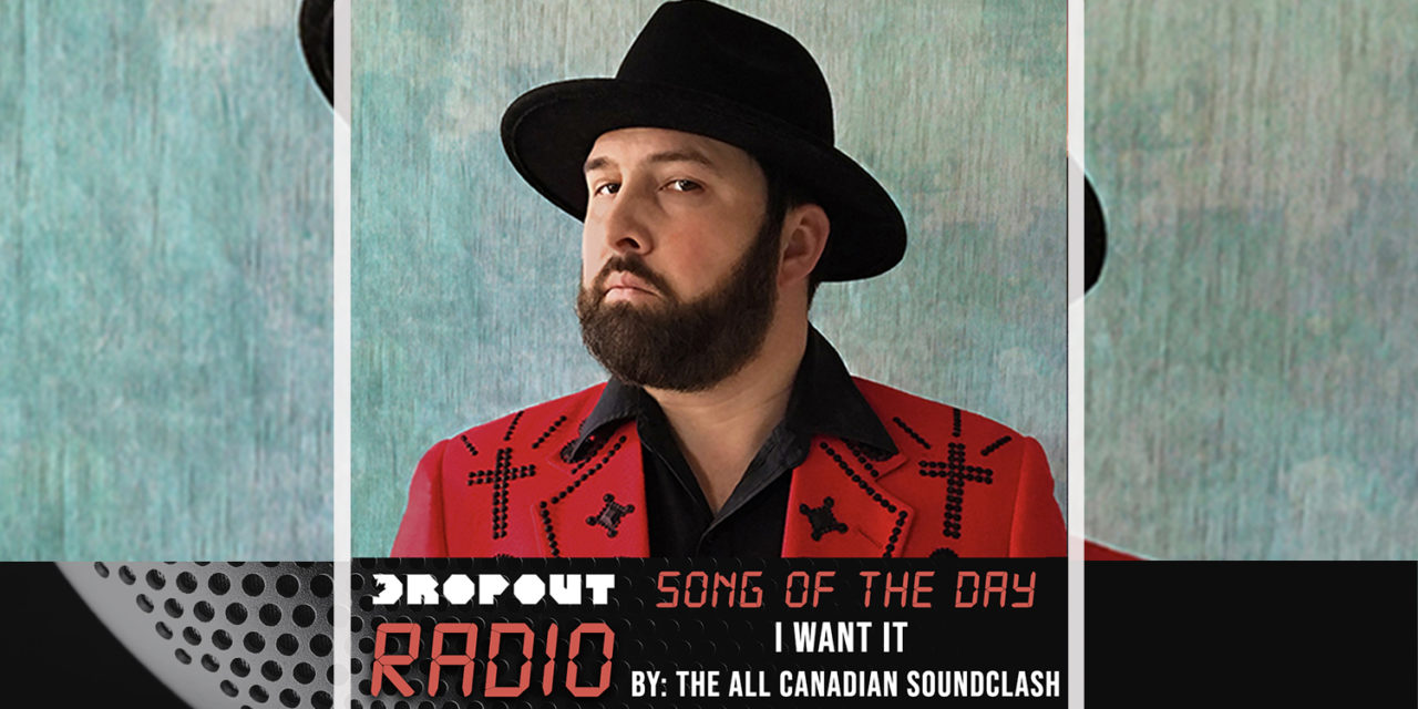 I Want It By The All Canadian Soundclash – Dropout Radio’s Song Of The Day