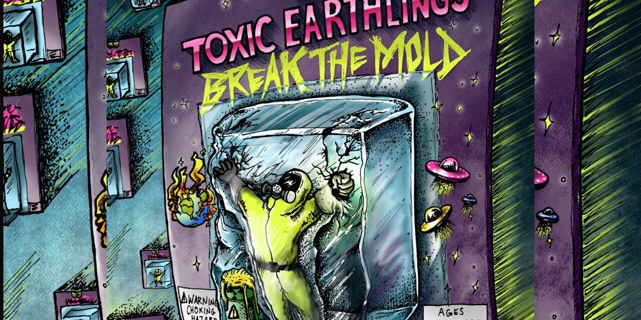 Toxic Earthlings Release Break The Mold